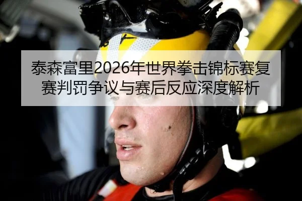 泰森富里2026年世界拳击锦标赛复赛判罚争议与赛后反应深度解析