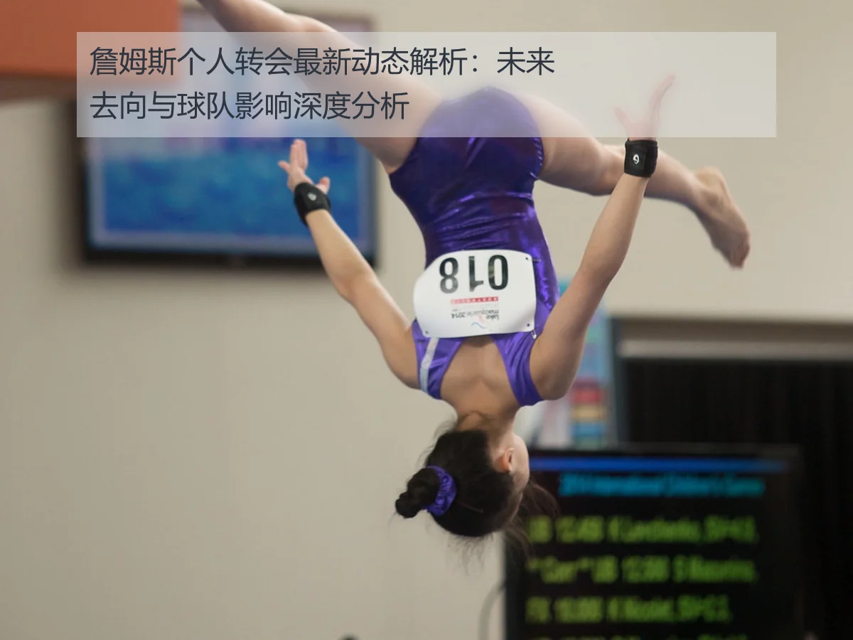 詹姆斯个人转会最新动态解析：未来去向与球队影响深度分析