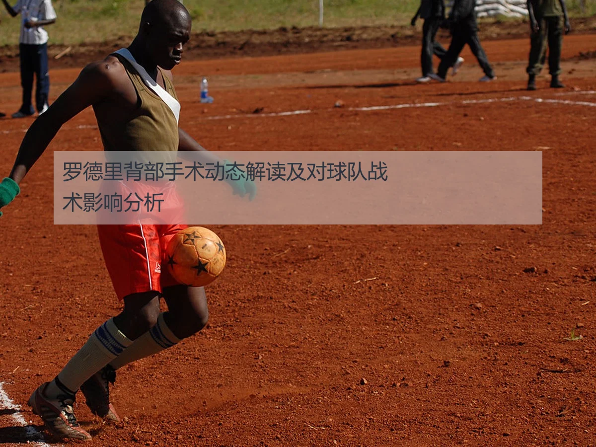 罗德里背部手术动态解读及对球队战术影响分析
